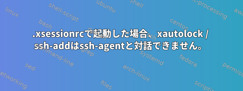 .xsessionrcで起動した場合、xautolock / ssh-addはssh-agentと対話できません。