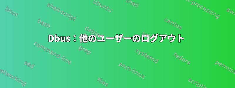 Dbus：他のユーザーのログアウト