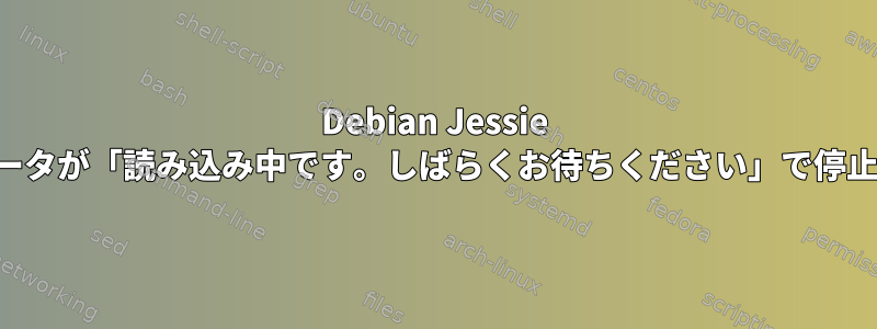 Debian Jessie コンピュータが「読み込み中です。しばらくお待ちください」で停止します。