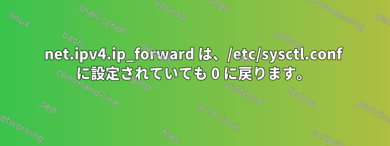 net.ipv4.ip_forward は、/etc/sysctl.conf に設定されていても 0 に戻ります。