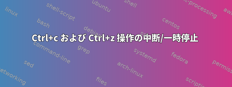 Ctrl+c および Ctrl+z 操作の中断/一時停止