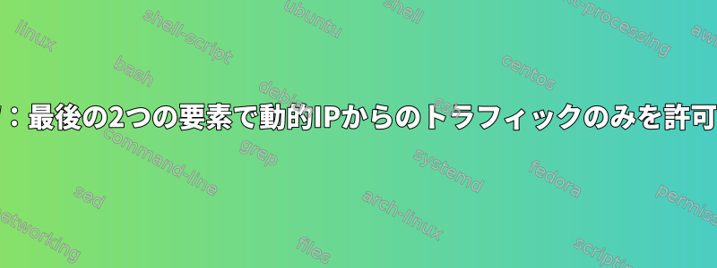 UFW：最後の2つの要素で動的IPからのトラフィックのみを許可する