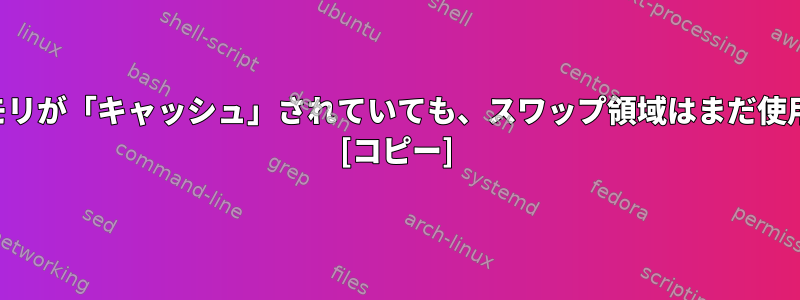 ほとんどのメモリが「キャッシュ」されていても、スワップ領域はまだ使用されますか？ [コピー]