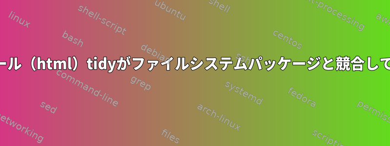 インストール（html）tidyがファイルシステムパッケージと競合しています。