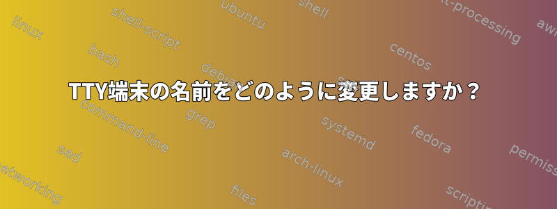 TTY端末の名前をどのように変更しますか？