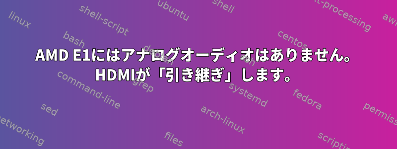 AMD E1にはアナログオーディオはありません。 HDMIが「引き継ぎ」します。