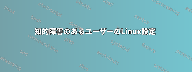 知的障害のあるユーザーのLinux設定