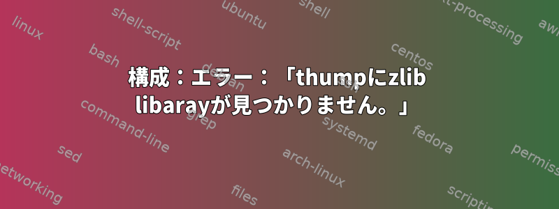 構成：エラー：「thumpにzlib libarayが見つかりません。」