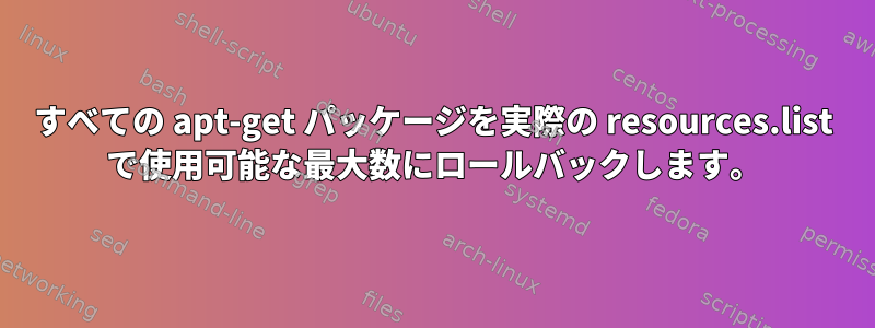 すべての apt-get パッケージを実際の resources.list で使用可能な最大数にロールバックします。