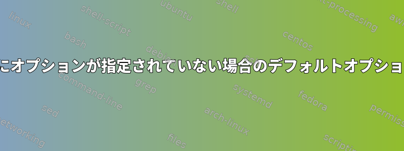 getoptsにオプションが指定されていない場合のデフォルトオプションの実行