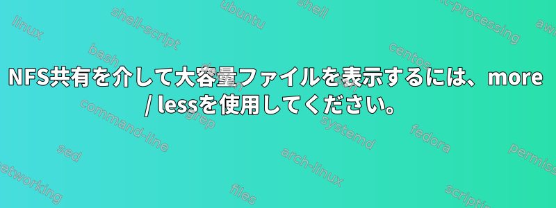 NFS共有を介して大容量ファイルを表示するには、more / lessを使用してください。