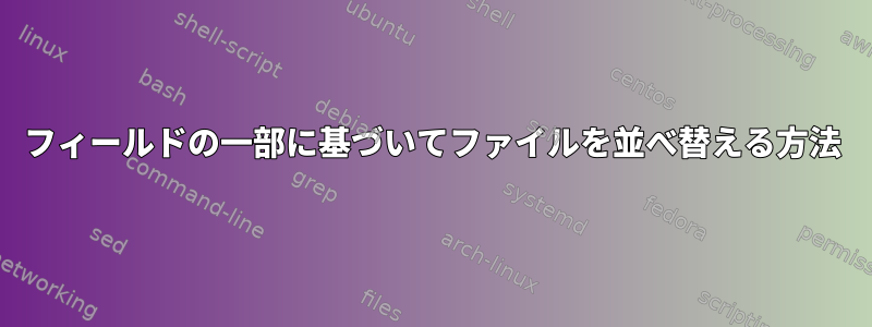 フィールドの一部に基づいてファイルを並べ替える方法