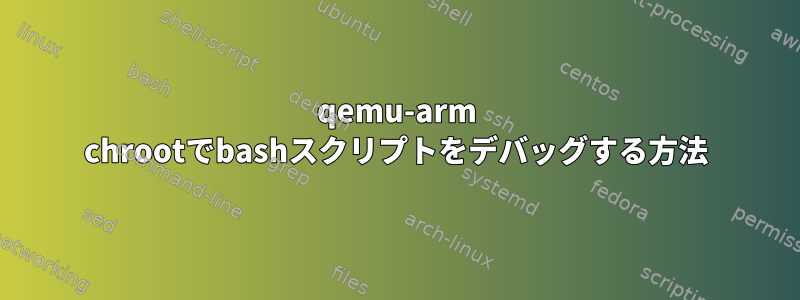 qemu-arm chrootでbashスクリプトをデバッグする方法