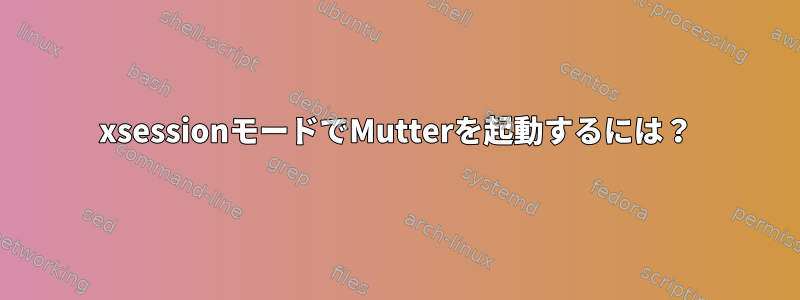 xsessionモードでMutterを起動するには？