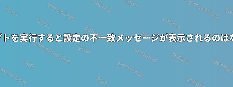 このスクリプトを実行すると設定の不一致メッセージが表示されるのはなぜですか？