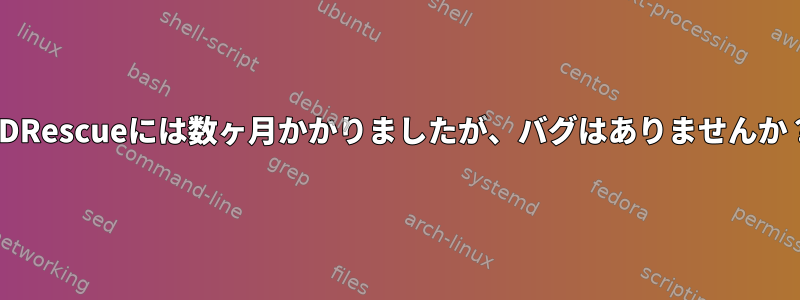 DDRescueには数ヶ月かかりましたが、バグはありませんか？