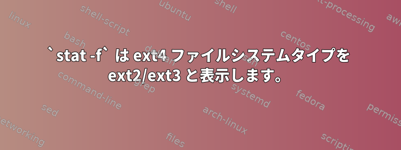 `stat -f` は ext4 ファイルシステムタイプを ext2/ext3 と表示します。