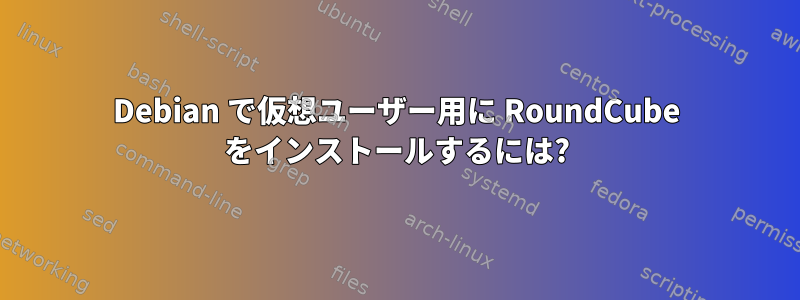 Debian で仮想ユーザー用に RoundCube をインストールするには?