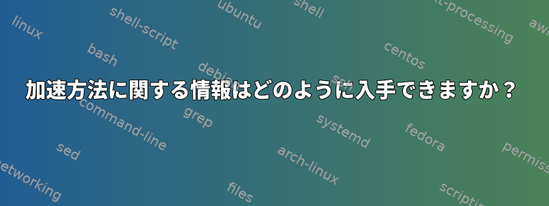 加速方法に関する情報はどのように入手できますか？