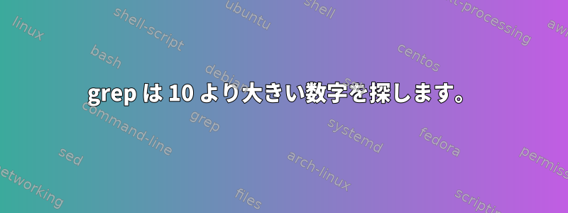 grep は 10 より大きい数字を探します。