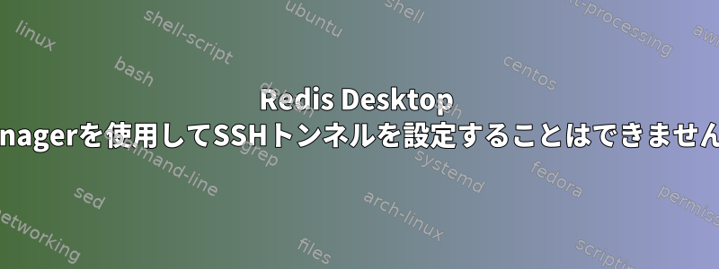 Redis Desktop Managerを使用してSSHトンネルを設定することはできません。