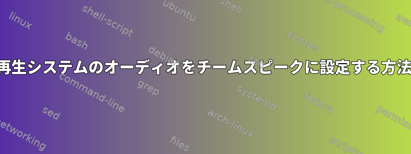 再生システムのオーディオをチームスピークに設定する方法