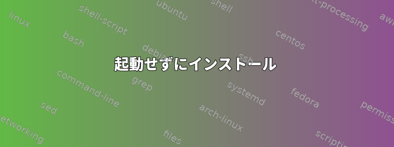 起動せずにインストール