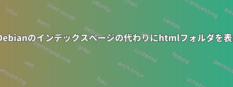 ApacheはDebianのインデックスページの代わりにhtmlフォルダを表示します。