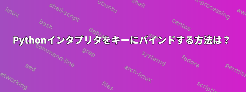 Pythonインタプリタをキーにバインドする方法は？