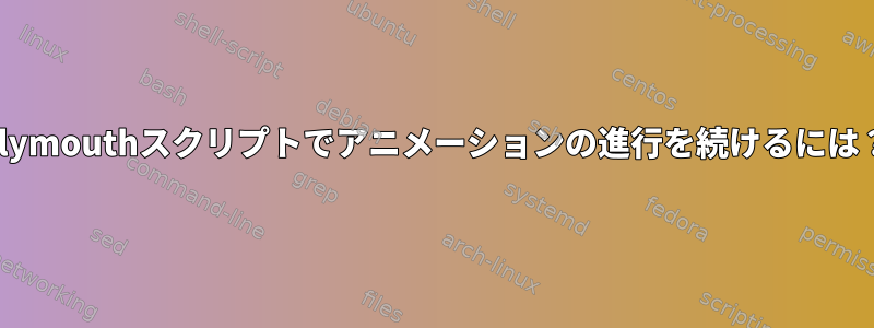 Plymouthスクリプトでアニメーションの進行を続けるには？