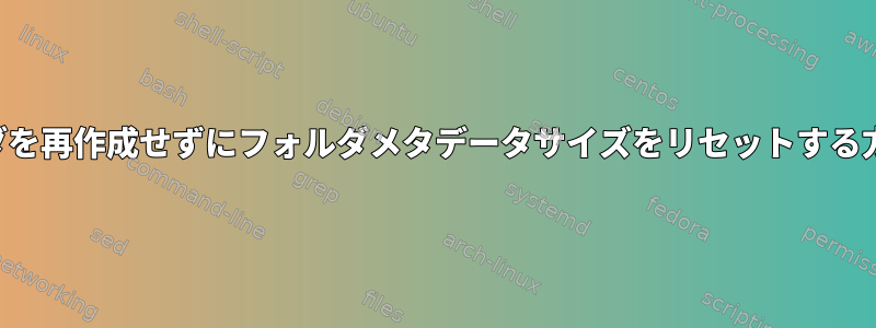 フォルダを再作成せずにフォルダメタデータサイズをリセットする方法は？