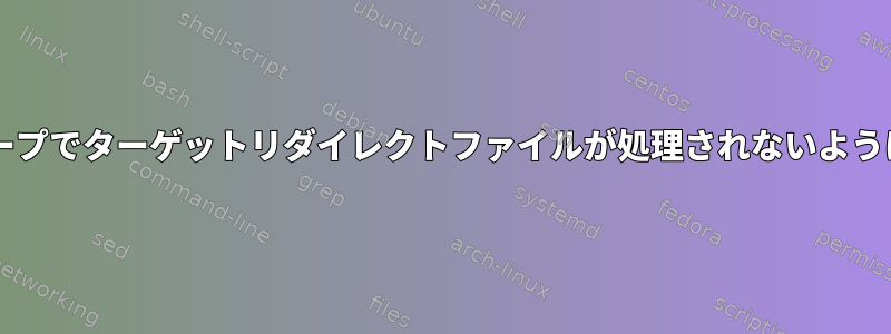 forループでターゲットリダイレクトファイルが処理されないように除外