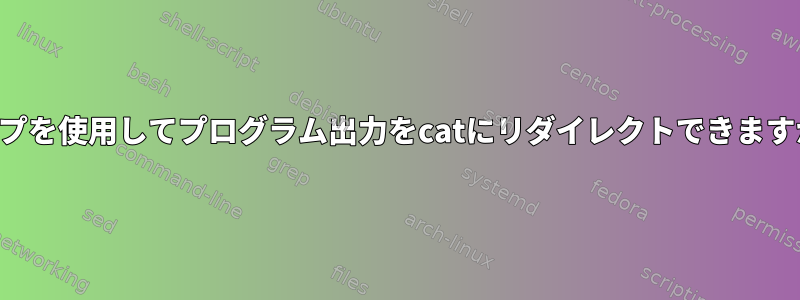 パイプを使用してプログラム出力をcatにリダイレクトできますか？