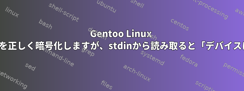 Gentoo Linux GPGは引数を介して渡されたファイルを正しく暗号化しますが、stdinから読み取ると「デバイスに適していないioctl」が発生します。