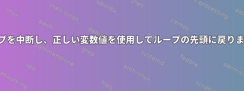 ループを中断し、正しい変数値を使用してループの先頭に戻ります。