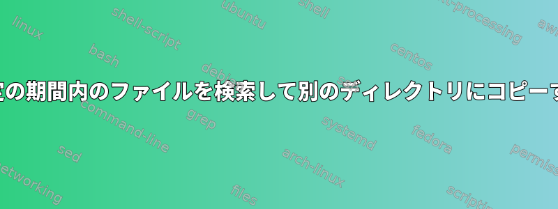 特定の期間内のファイルを検索して別のディレクトリにコピーする