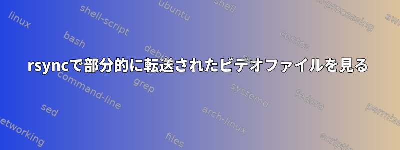 rsyncで部分的に転送されたビデオファイルを見る