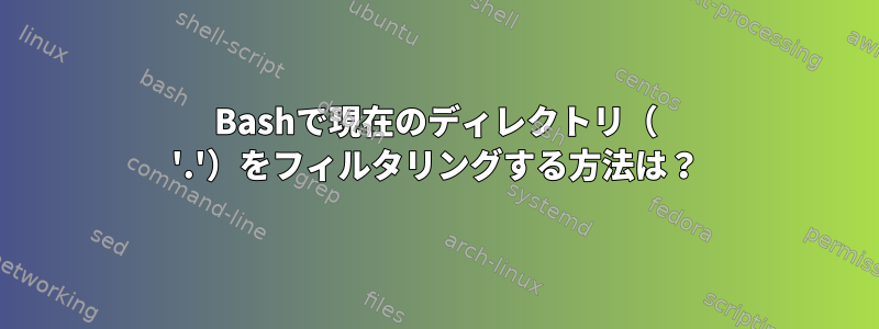 Bashで現在のディレクトリ（ '.'）をフィルタリングする方法は？