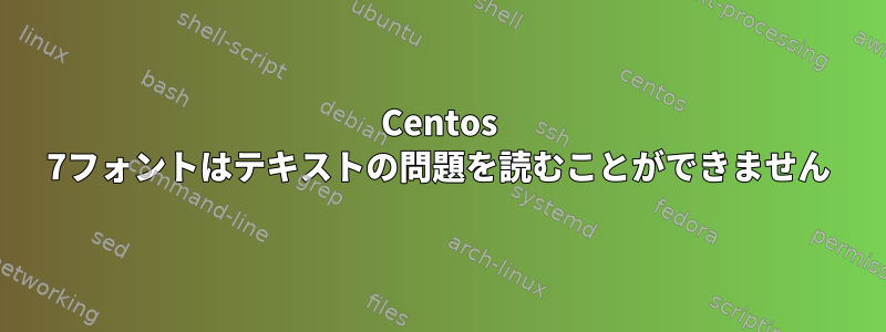 Centos 7フォントはテキストの問題を読むことができません