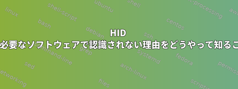 HID unikeyデバイスが必要なソフトウェアで認識されない理由をどうやって知ることができますか？