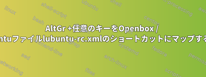 AltGr +任意のキーをOpenbox / Lubuntuファイルlubuntu-rc.xmlのショートカットにマップする方法