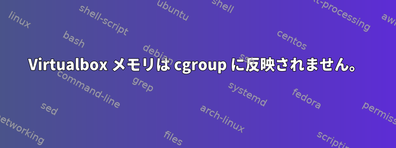 Virtualbox メモリは cgroup に反映されません。