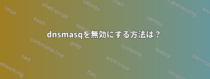 dnsmasqを無効にする方法は？