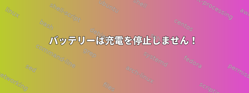 バッテリーは充電を停止しません！