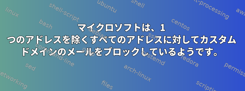 マイクロソフトは、1 つのアドレスを除くすべてのアドレスに対してカスタム ドメインのメールをブロックしているようです。