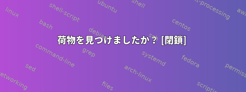 荷物を見つけましたか？ [閉鎖]