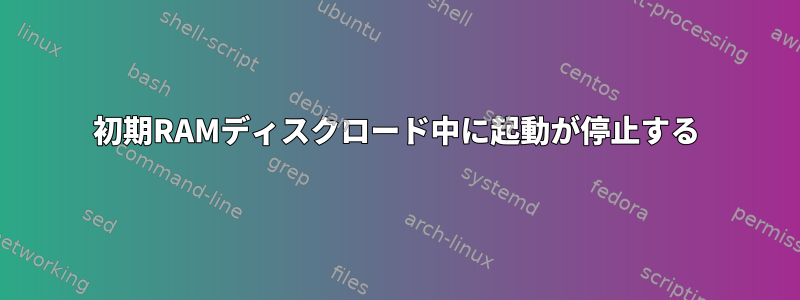 初期RAMディスクロード中に起動が停止する