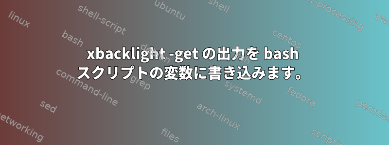 xbacklight -get の出力を bash スクリプトの変数に書き込みます。