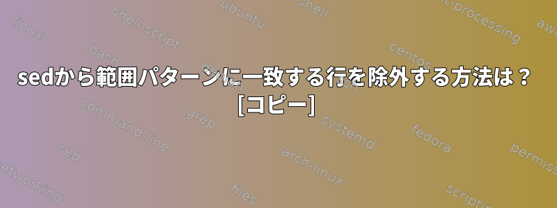 sedから範囲パターンに一致する行を除外する方法は？ [コピー]