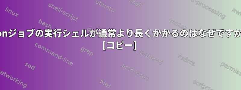 cronジョブの実行シェルが通常より長くかかるのはなぜですか？ [コピー]